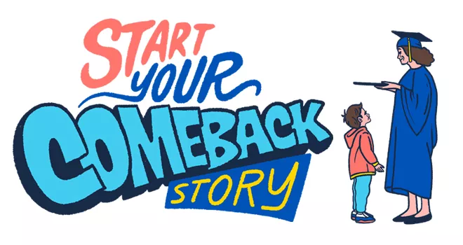 Whimsical illustration Reads Start your Comeback Story. Pictures a graduate woman holding her diploma out to a young boy.