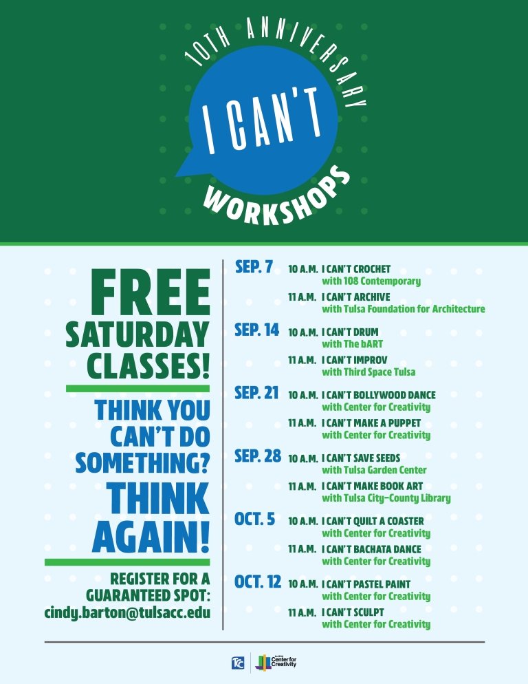 I Can’t Workshops schedule:  Sept. 7 10 a.m. I CAN'T CROCHET with 108 Contemporary 11 a.m. I CAN'T ARCHIVE with Tulsa Foundation for Architecture  Sept. 14 10 a.m. I CANT DRUM with The bART 11 a.m. I CAN'T IMPROV with Third Space Tulsa  Sept. 21 10 a.m. I CAN'T BOLLYWOOD DANCE with Center for Creativity 11 a.m. I CAN'T MAKE A PUPPET with Center for Creativity  Sept. 28 10 a.m. I CAN'T SAVE SEEDS with Tulsa Garden Center 11 a.m. I CAN'T MAKE BOOK ART with Tulsa City-County Library  Oct. 5 10 a.m. I CAN'T QUILT A COASTER with Center for Creativity 11 a.m. I CAN'T BACHATA DANCE with Center for Creativity  Oct. 12 10 a.m. I CAN'T PASTEL PAINT with Center for Creativity 11 a.m. I CAN'T SCULPT with Center for Creativity